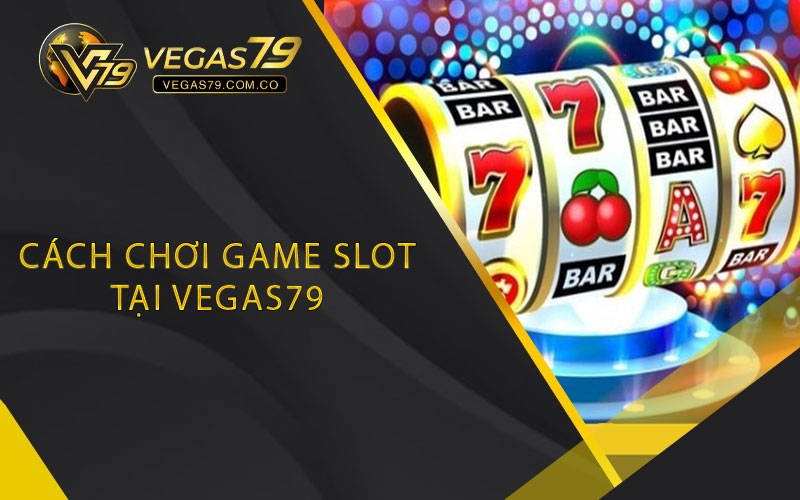 Cách chơi game slot tại Vegas79